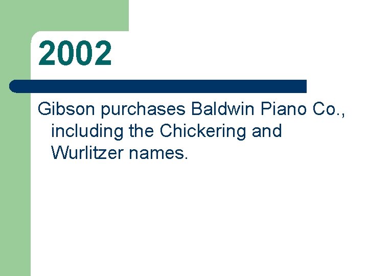 2002 Gibson purchases Baldwin Piano Co. , including the Chickering and Wurlitzer names. 