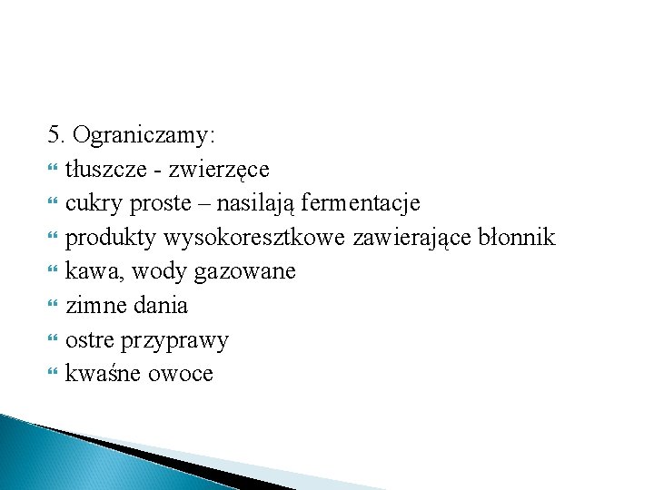 5. Ograniczamy: tłuszcze - zwierzęce cukry proste – nasilają fermentacje produkty wysokoresztkowe zawierające błonnik