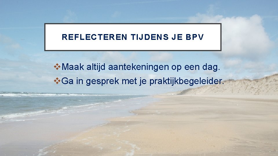 REFLECTEREN TIJDENS JE BPV v. Maak altijd aantekeningen op een dag. v. Ga in