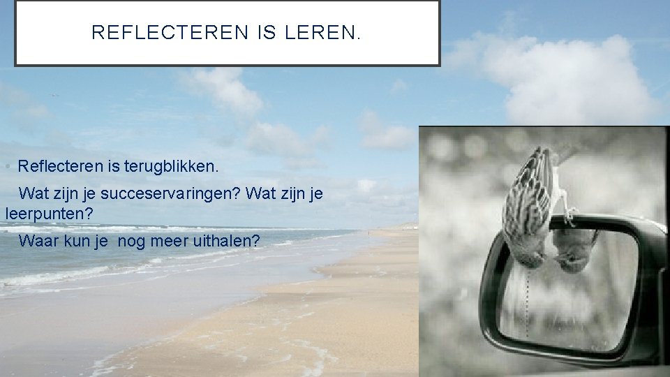 REFLECTEREN IS LEREN. • Reflecteren is terugblikken. Wat zijn je succeservaringen? Wat zijn je