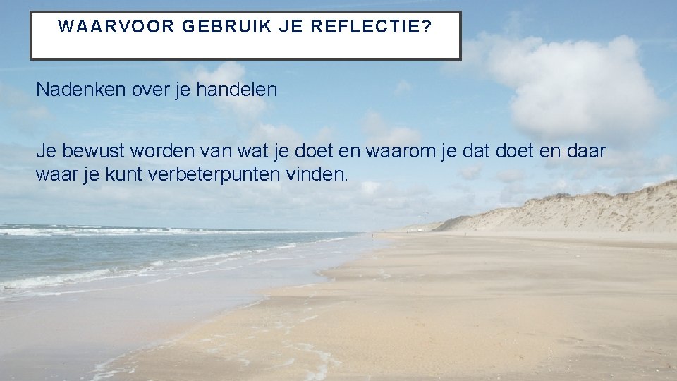 WAARVOOR GEBRUIK JE REFLECTIE? Nadenken over je handelen Je bewust worden van wat je