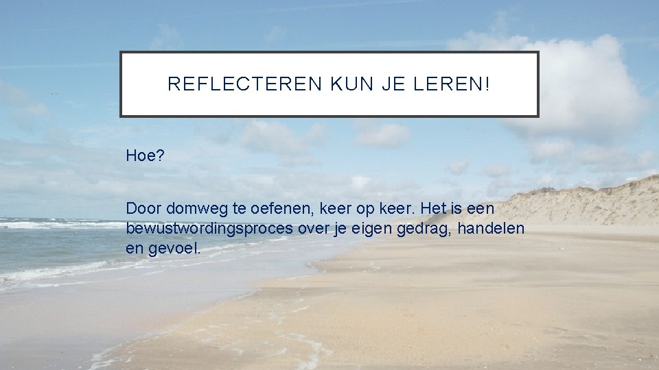 REFLECTEREN KUN JE LEREN! Hoe? Door domweg te oefenen, keer op keer. Het is