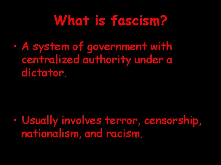 What is fascism? • A system of government with centralized authority under a dictator.