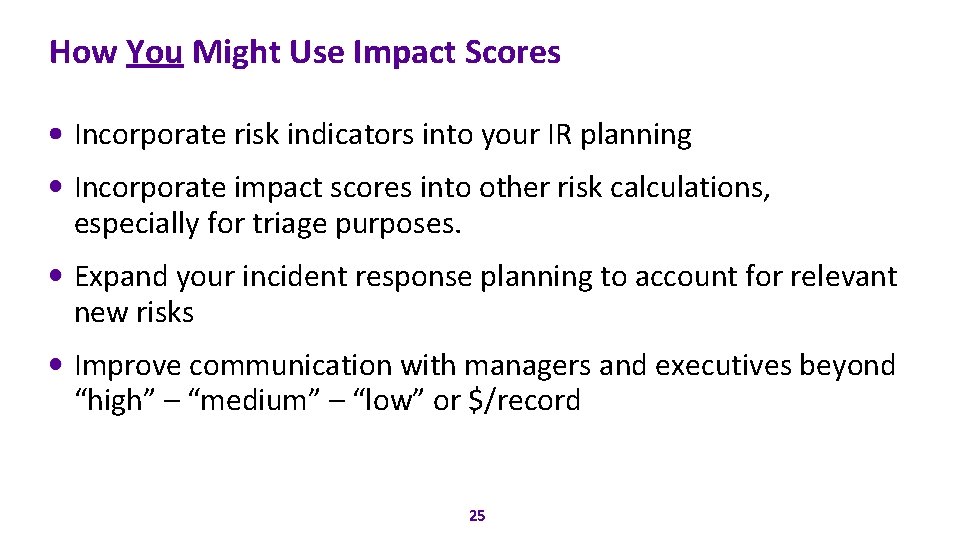 How You Might Use Impact Scores Incorporate risk indicators into your IR planning Incorporate