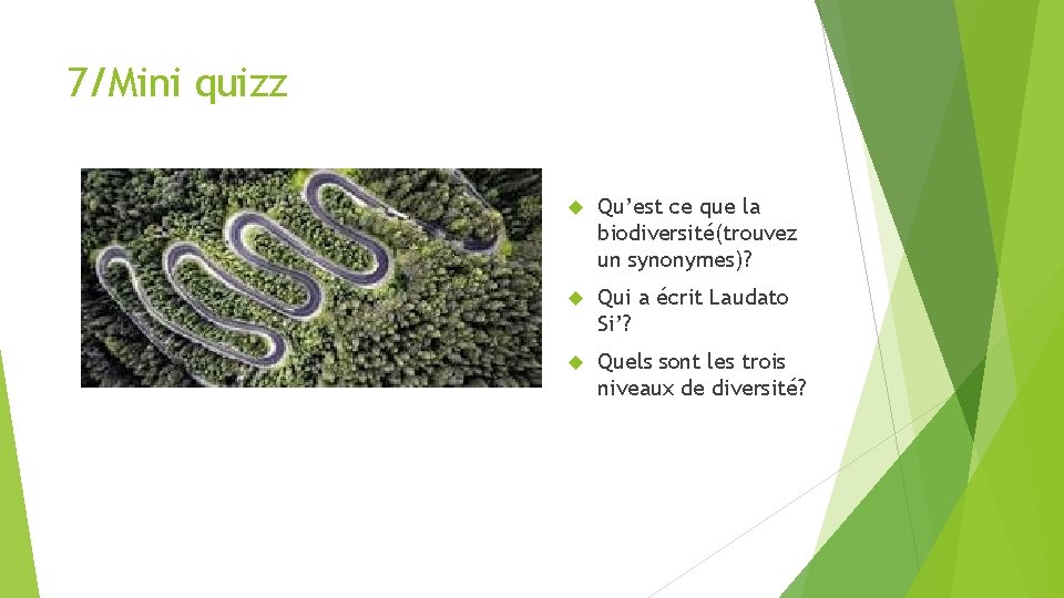 7/Mini quizz Qu’est ce que la biodiversité(trouvez un synonymes)? Qui a écrit Laudato Si’?