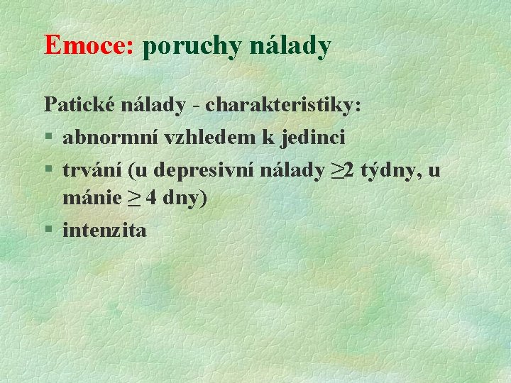 Emoce: poruchy nálady Patické nálady - charakteristiky: § abnormní vzhledem k jedinci § trvání