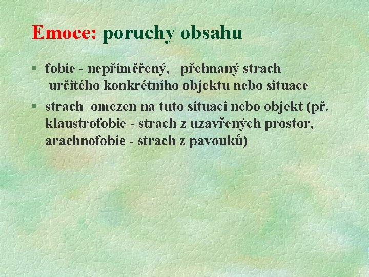 Emoce: poruchy obsahu § fobie - nepřiměřený, přehnaný strach určitého konkrétního objektu nebo situace