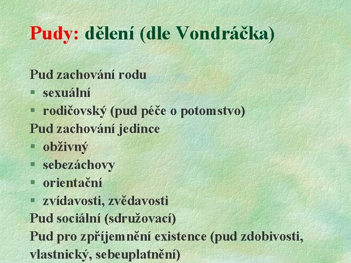 Pudy: dělení (dle Vondráčka) Pud zachování rodu § sexuální § rodičovský (pud péče o