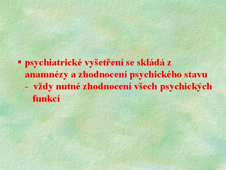 § psychiatrické vyšetření se skládá z anamnézy a zhodnocení psychického stavu - vždy nutné