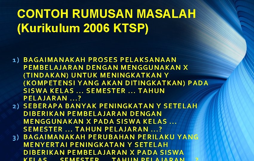 CONTOH RUMUSAN MASALAH (Kurikulum 2006 KTSP) 1) BAGAIMANAKAH PROSES PELAKSANAAN PEMBELAJARAN DENGAN MENGGUNAKAN X