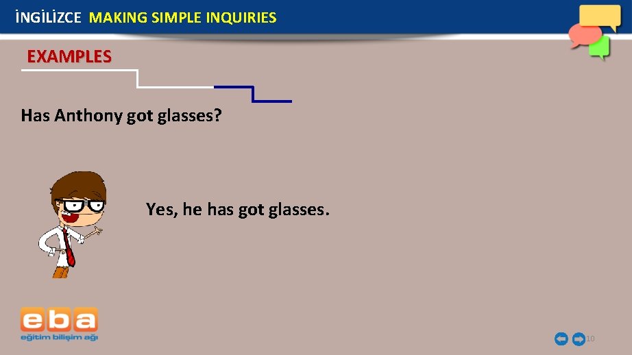 İNGİLİZCE MAKING SIMPLE INQUIRIES EXAMPLES Has Anthony got glasses? Yes, he has got glasses.