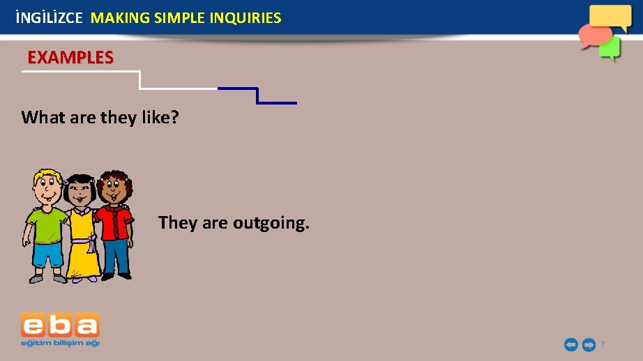 İNGİLİZCE MAKING SIMPLE INQUIRIES EXAMPLES What are they like? They are outgoing. 7 