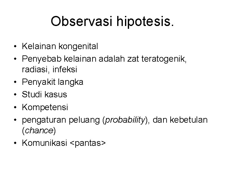 Observasi hipotesis. • Kelainan kongenital • Penyebab kelainan adalah zat teratogenik, radiasi, infeksi •