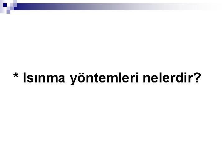 * Isınma yöntemleri nelerdir? 