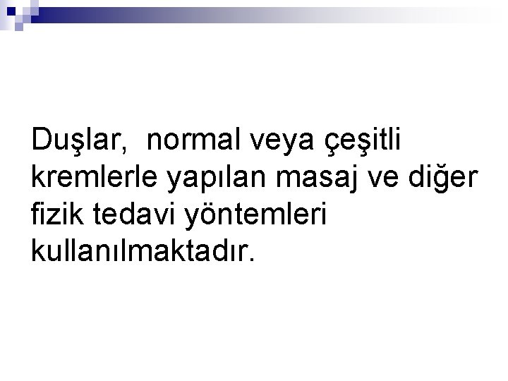 Duşlar, normal veya çeşitli kremlerle yapılan masaj ve diğer fizik tedavi yöntemleri kullanılmaktadır. 