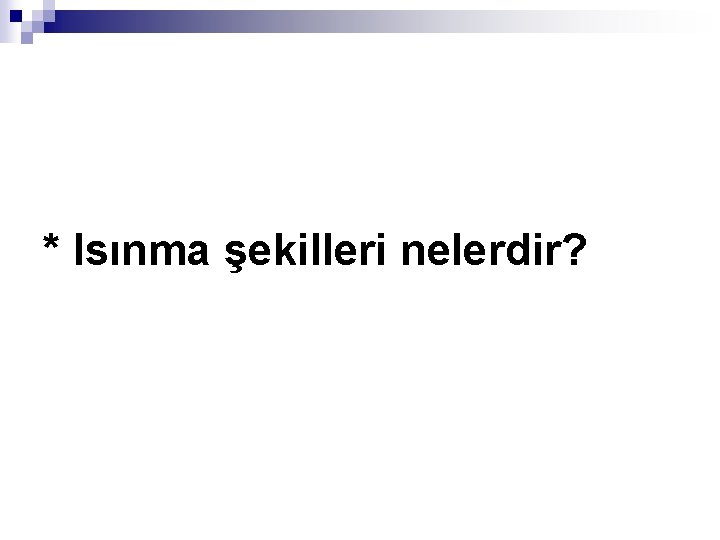 * Isınma şekilleri nelerdir? 