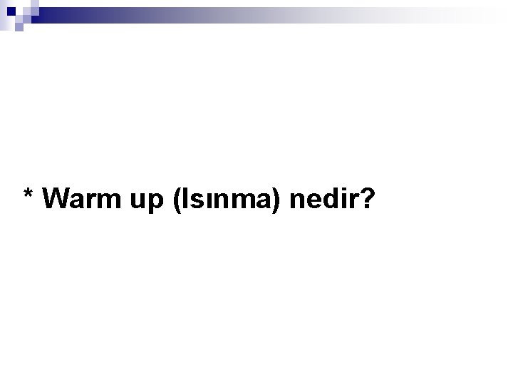 * Warm up (Isınma) nedir? 
