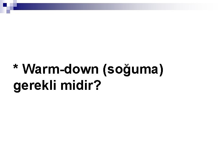 * Warm-down (soğuma) gerekli midir? 