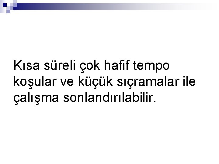 Kısa süreli çok hafif tempo koşular ve küçük sıçramalar ile çalışma sonlandırılabilir. 