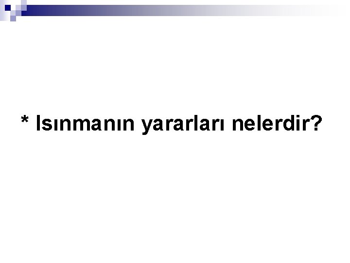* Isınmanın yararları nelerdir? 