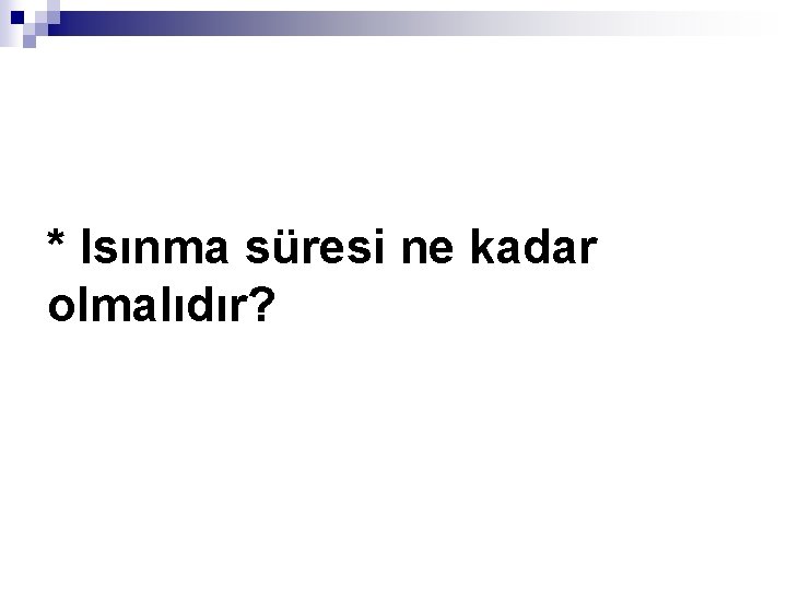 * Isınma süresi ne kadar olmalıdır? 