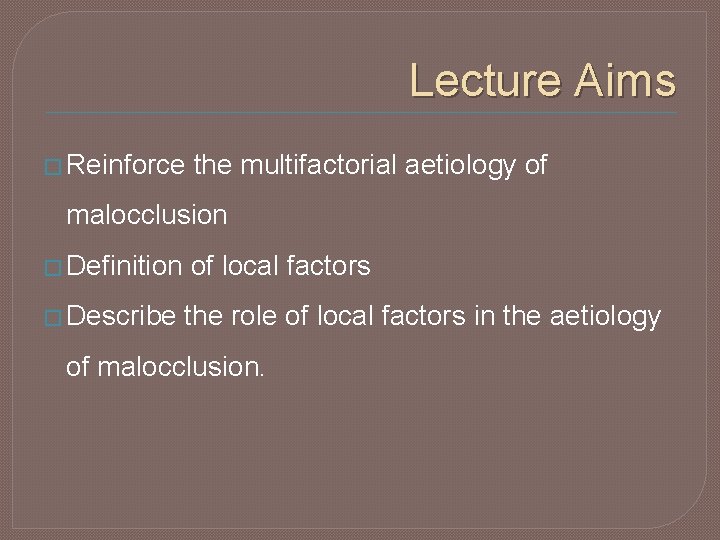 Lecture Aims � Reinforce the multifactorial aetiology of malocclusion � Definition � Describe of