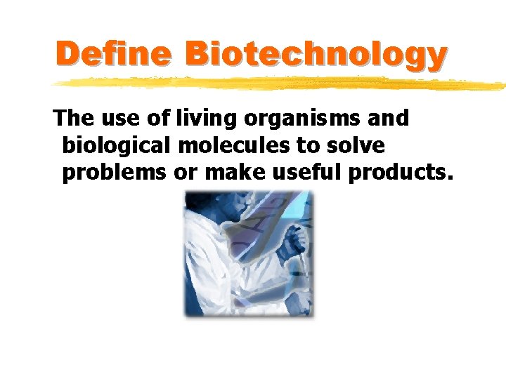 Define Biotechnology The use of living organisms and biological molecules to solve problems or Define Biotechnology The use of living organisms and biological molecules to solve problems or