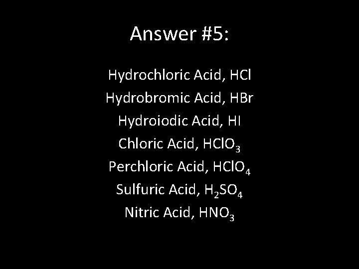 Answer #5: Hydrochloric Acid, HCl Hydrobromic Acid, HBr Hydroiodic Acid, HI Chloric Acid, HCl.