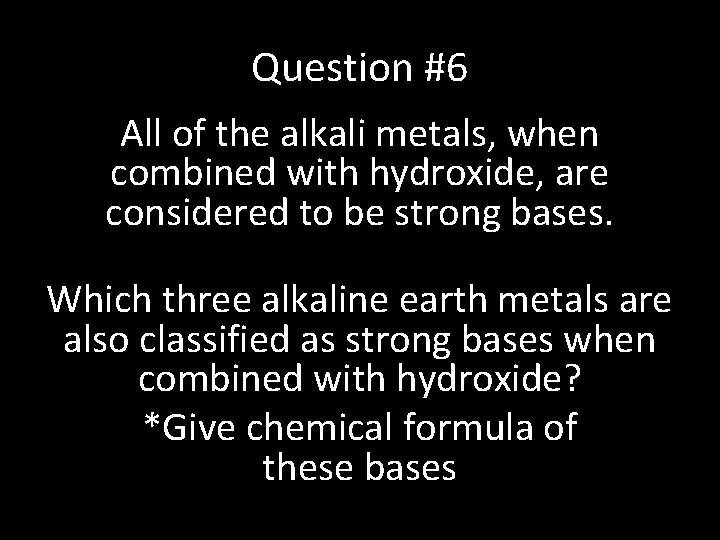 Question #6 All of the alkali metals, when combined with hydroxide, are considered to