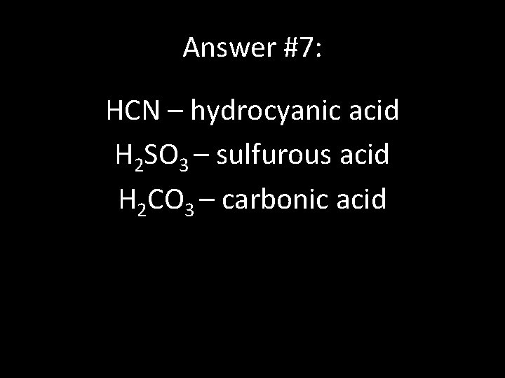 Answer #7: HCN – hydrocyanic acid H 2 SO 3 – sulfurous acid H