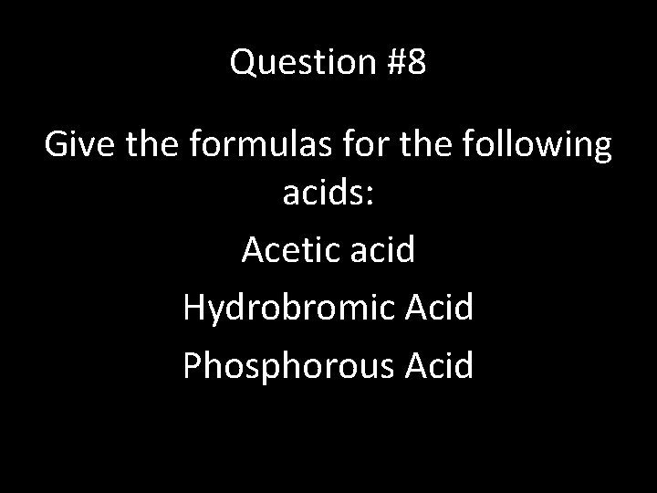 Question #8 Give the formulas for the following acids: Acetic acid Hydrobromic Acid Phosphorous