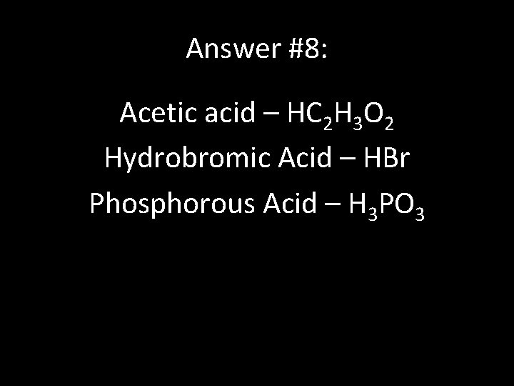 Answer #8: Acetic acid – HC 2 H 3 O 2 Hydrobromic Acid –