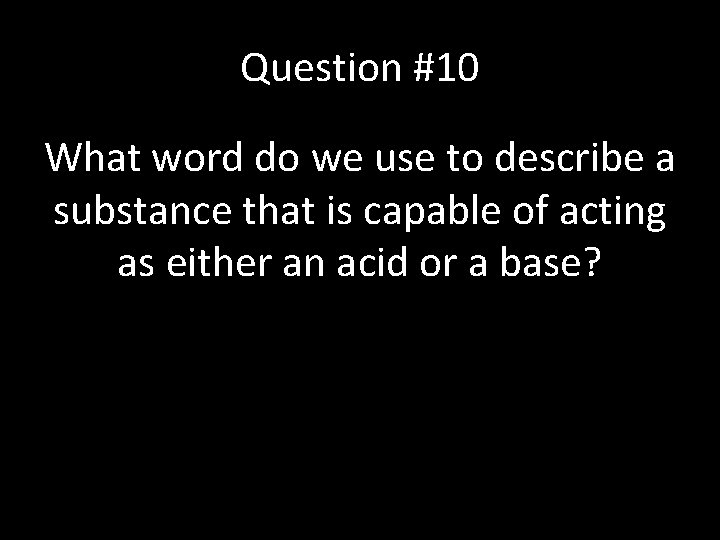 Question #10 What word do we use to describe a substance that is capable