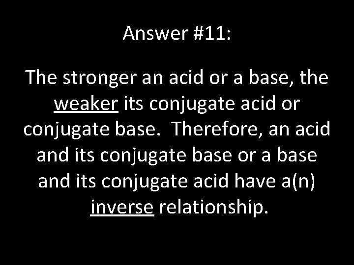 Answer #11: The stronger an acid or a base, the weaker its conjugate acid