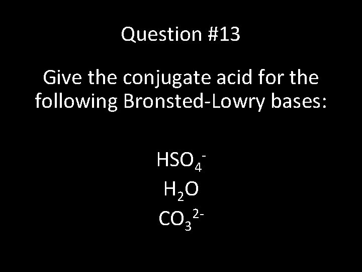 Question #13 Give the conjugate acid for the following Bronsted-Lowry bases: HSO 4 H
