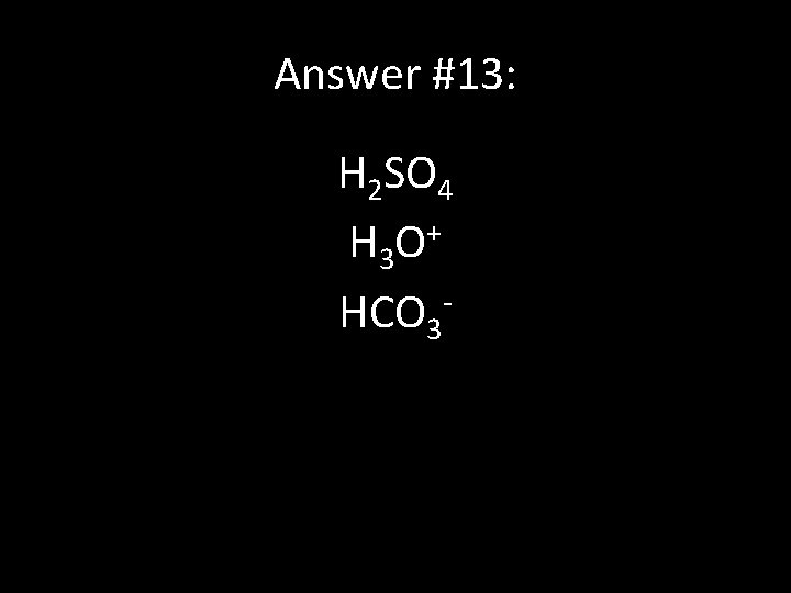 Answer #13: H 2 SO 4 H 3 O + HCO 3 - 