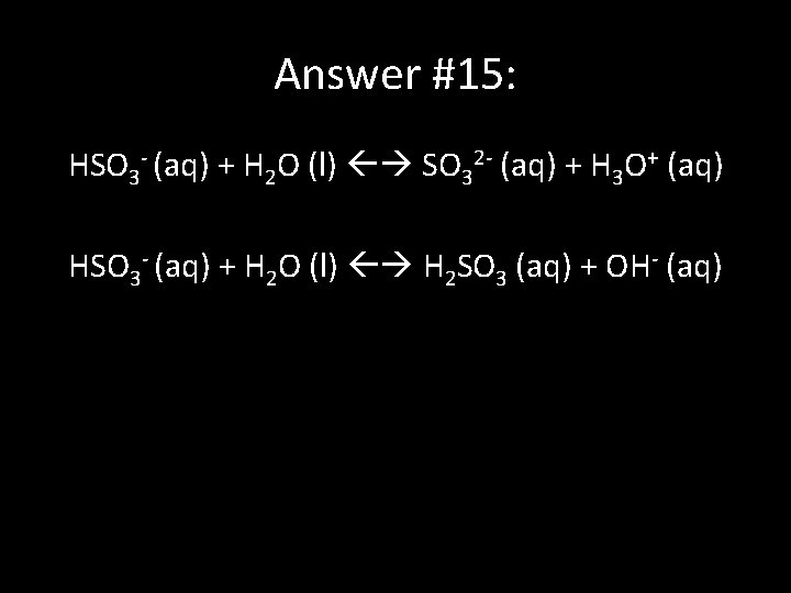 Answer #15: HSO 3 - (aq) + H 2 O (l) SO 32 -
