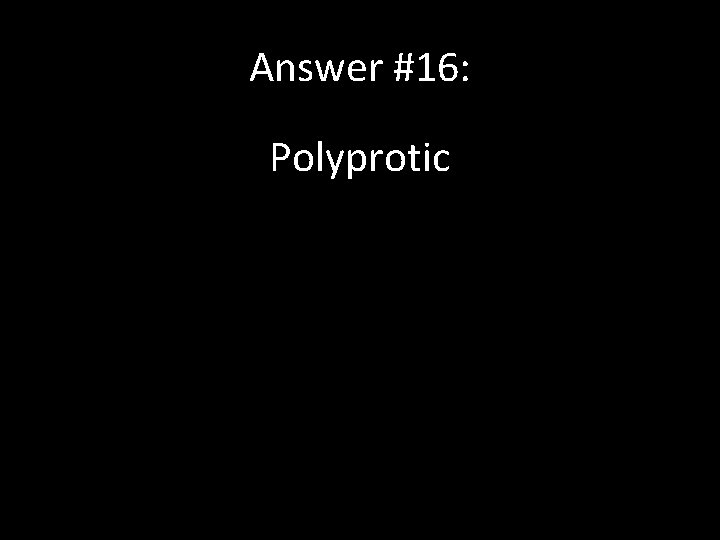 Answer #16: Polyprotic 
