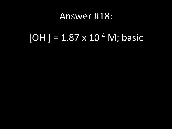 Answer #18: [OH-] = 1. 87 x 10 -4 M; basic 