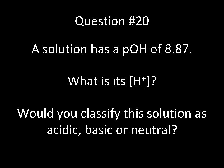 Question #20 A solution has a p. OH of 8. 87. What is its