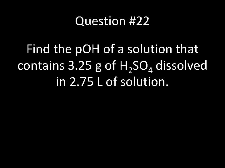 Question #22 Find the p. OH of a solution that contains 3. 25 g