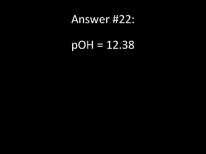 Answer #22: p. OH = 12. 38 