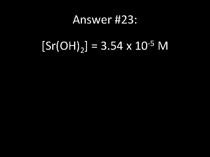 Answer #23: [Sr(OH)2] = 3. 54 x 10 -5 M 