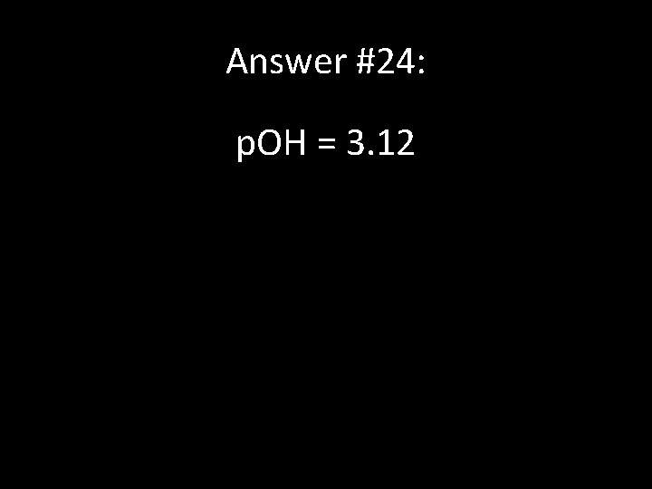 Answer #24: p. OH = 3. 12 