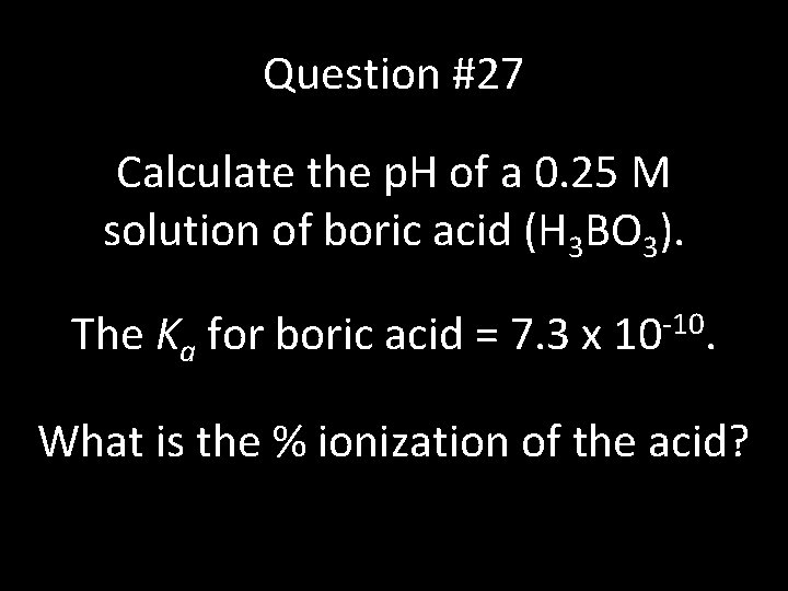 Question #27 Calculate the p. H of a 0. 25 M solution of boric