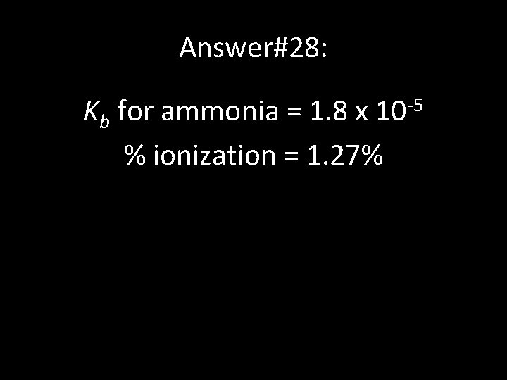 Answer#28: Kb for ammonia = 1. 8 x 10 -5 % ionization = 1.