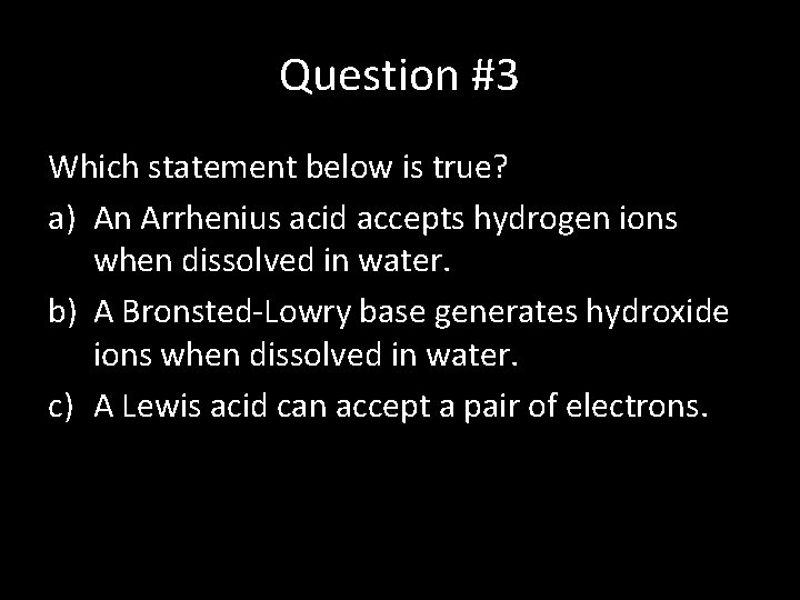 Question #3 Which statement below is true? a) An Arrhenius acid accepts hydrogen ions