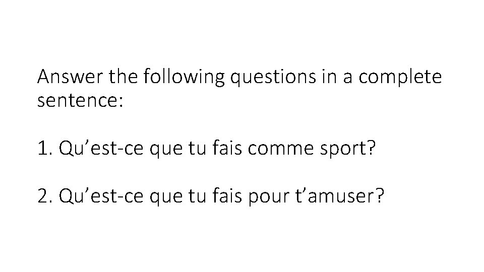 Answer the following questions in a complete sentence: 1. Qu’est-ce que tu fais comme