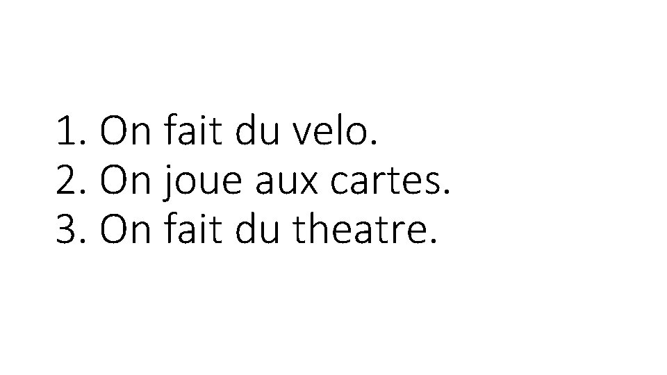 1. On fait du velo. 2. On joue aux cartes. 3. On fait du