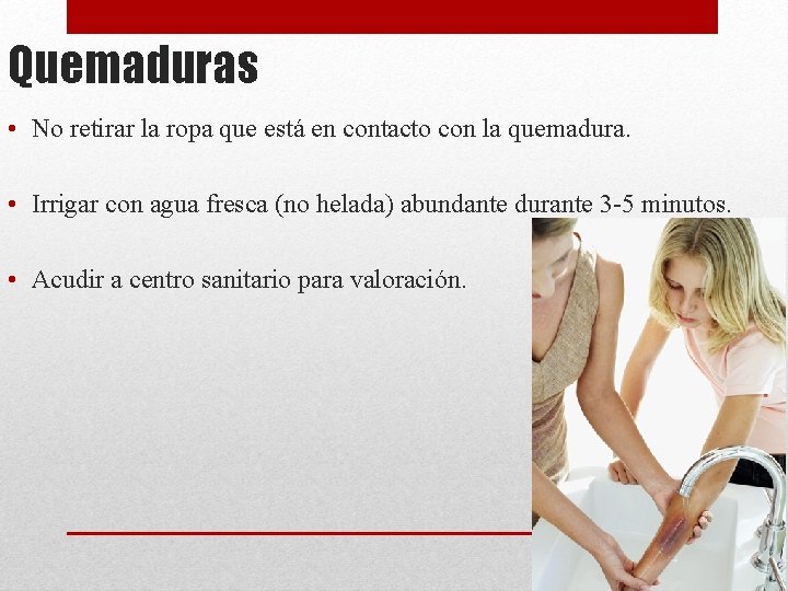 Quemaduras • No retirar la ropa que está en contacto con la quemadura. •